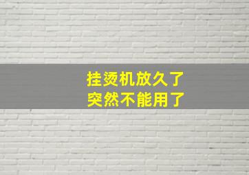 挂烫机放久了 突然不能用了